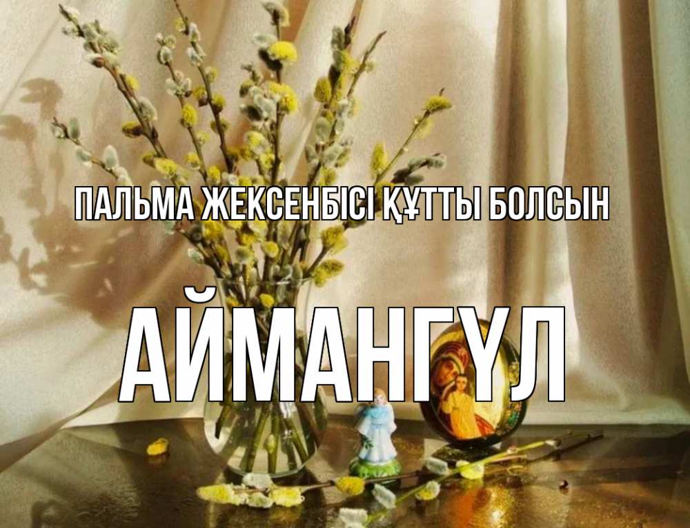 Күн сайын ашық хат с именем, Аймангүл Пальма жексенбісі құтты болсын верба 1 Онлайн тегін жүктеп алу тілектері бар керемет карта 