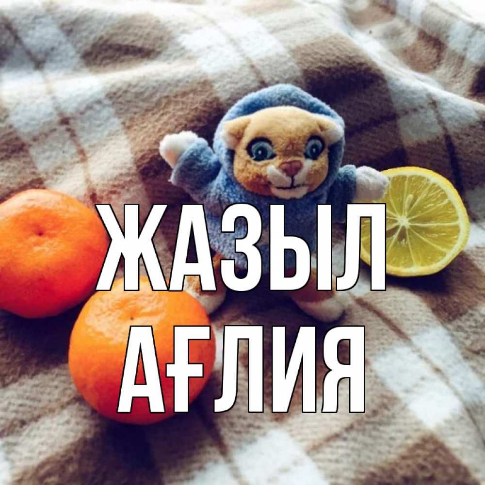 Күн сайын ашық хат с именем, АҒЛИЯ Жазыл вот тебе апельсинка и лимон Онлайн тегін жүктеп алу тілектері бар керемет карта 