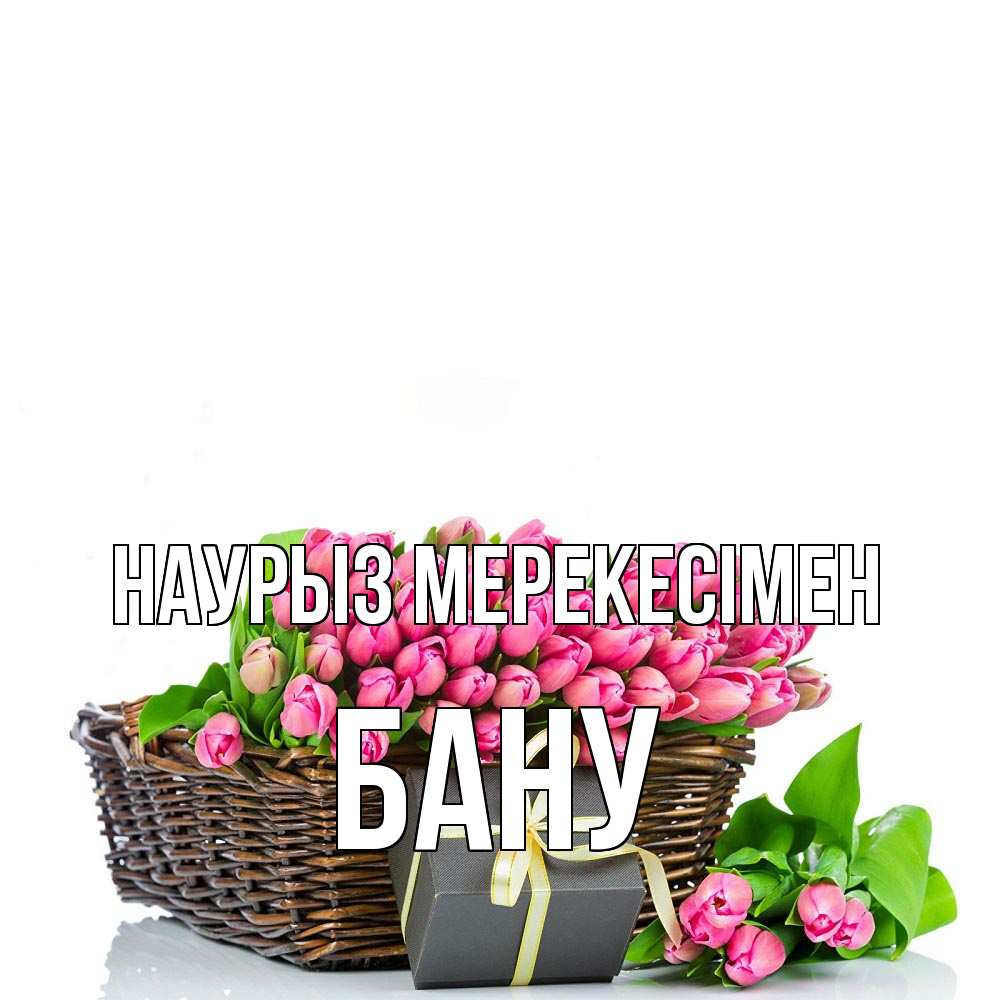 Күн сайын ашық хат с именем, БАНУ Наурыз мерекесімен цветы Онлайн тегін жүктеп алу тілектері бар керемет карта 