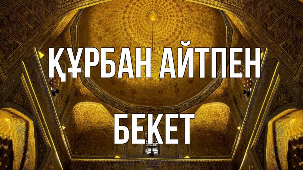 Күн сайын ашық хат с именем, Бекет Құрбан айтпен купол Онлайн тегін жүктеп алу тілектері бар керемет карта 