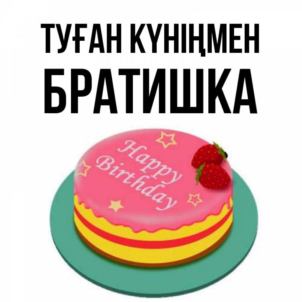 Күн сайын ашық хат с именем, Братишка Туған күніңмен торт, клубника, днюха Онлайн тегін жүктеп алу тілектері бар керемет карта 