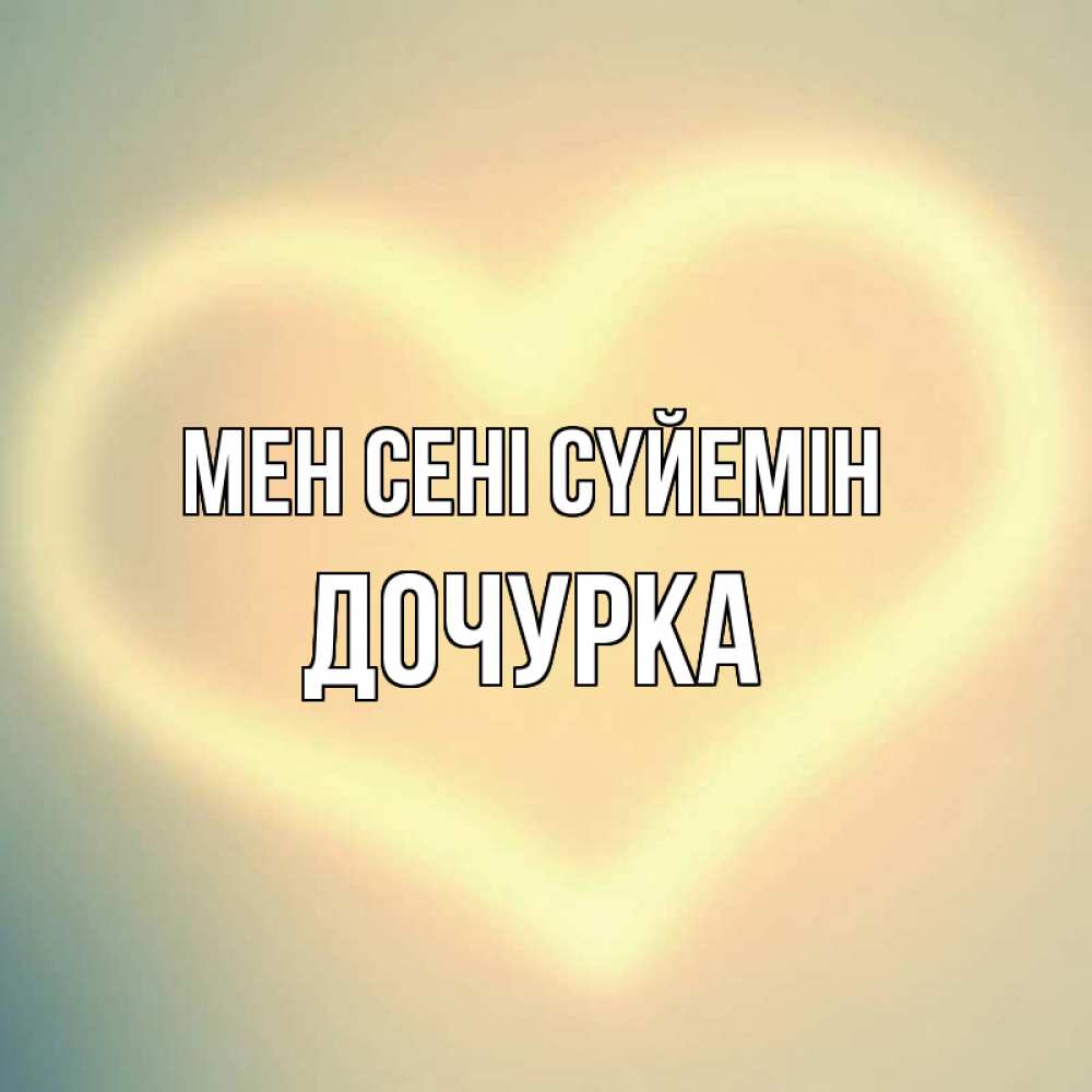 Күн сайын ашық хат с именем, Дочурка Мен сені сүйемін сердце Онлайн тегін жүктеп алу тілектері бар керемет карта 