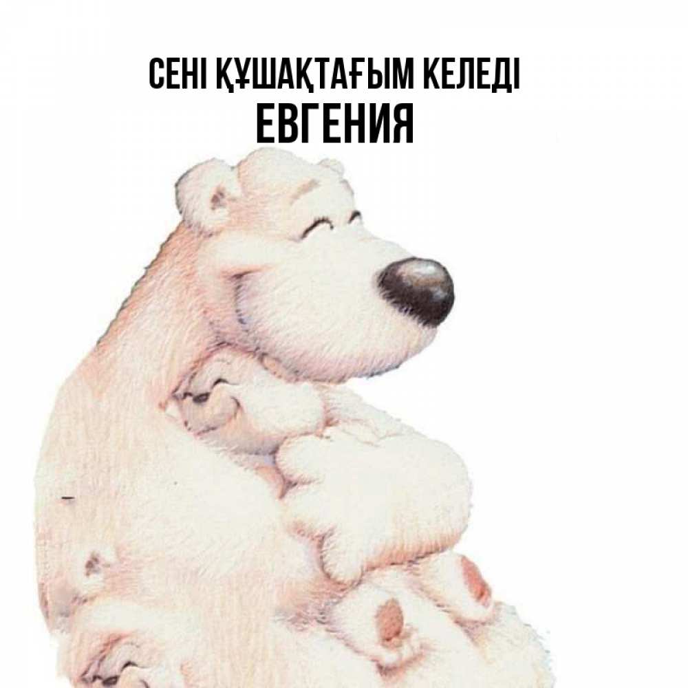 Күн сайын ашық хат с именем, Евгения сені құшақтағым келеді мама белый медведь Онлайн тегін жүктеп алу тілектері бар керемет карта 