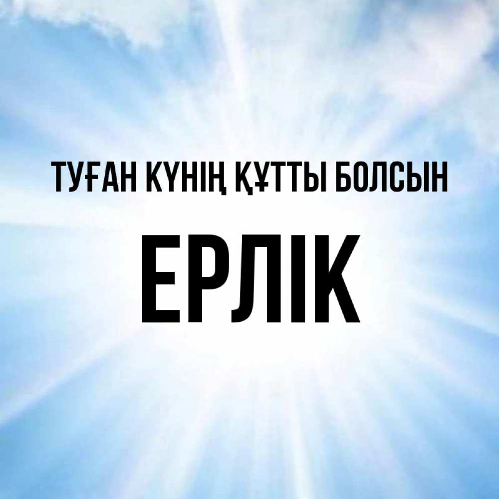 Күн сайын ашық хат с именем, Ерлік Туған күнің құтты болсын свет небесный Онлайн тегін жүктеп алу тілектері бар керемет карта 