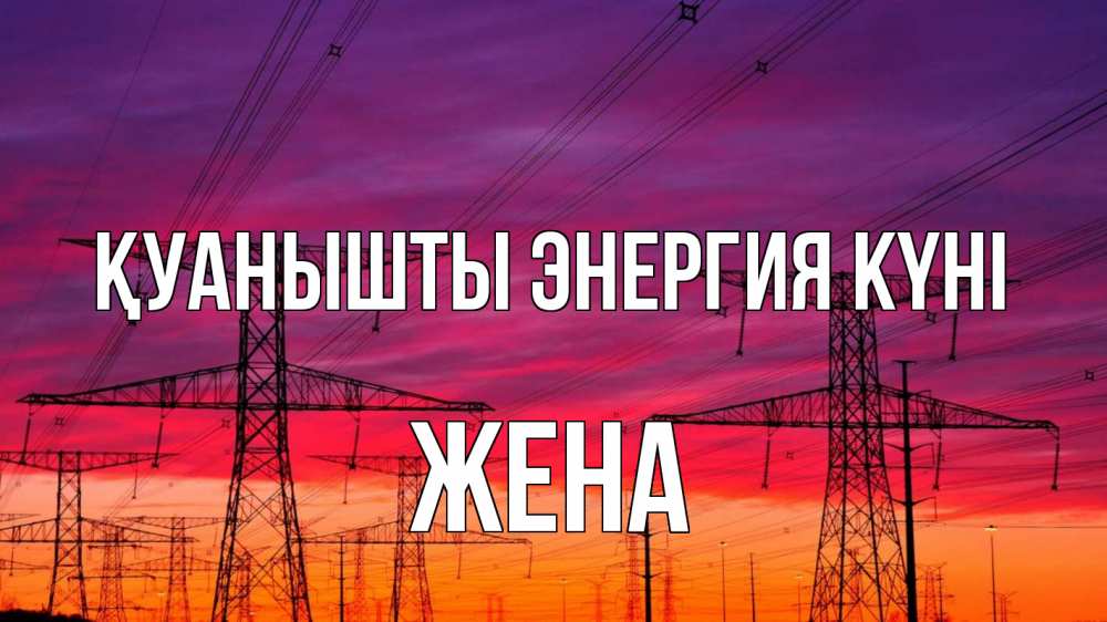 Күн сайын ашық хат с именем, Жена Қуанышты энергия күні энергия электричество закат Онлайн тегін жүктеп алу тілектері бар керемет карта 