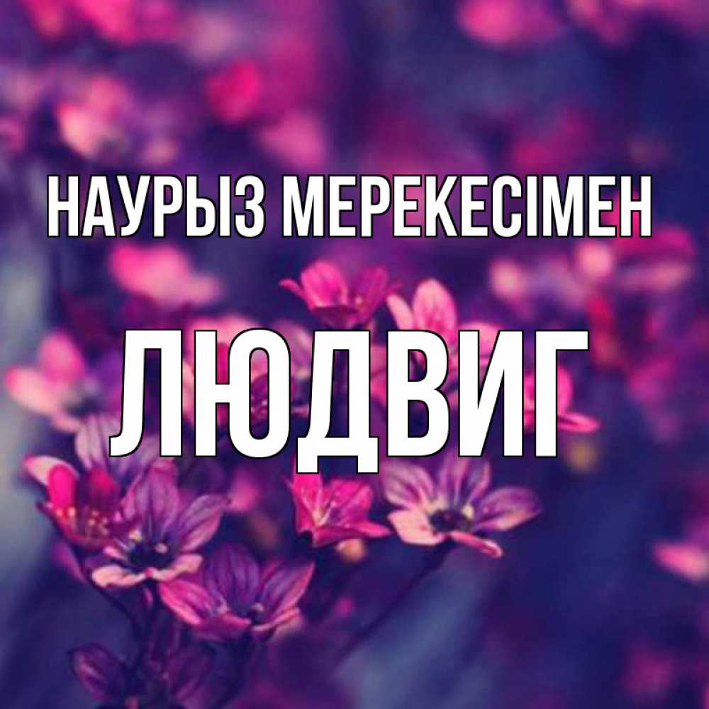 Күн сайын ашық хат с именем, Людвиг Наурыз мерекесімен небольшие цветы 1 Онлайн тегін жүктеп алу тілектері бар керемет карта 