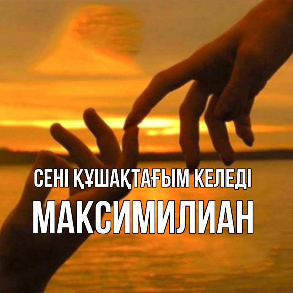 Күн сайын ашық хат с именем, Максимилиан сені құшақтағым келеді прикосновение нежное к любимому Онлайн тегін жүктеп алу тілектері бар керемет карта 