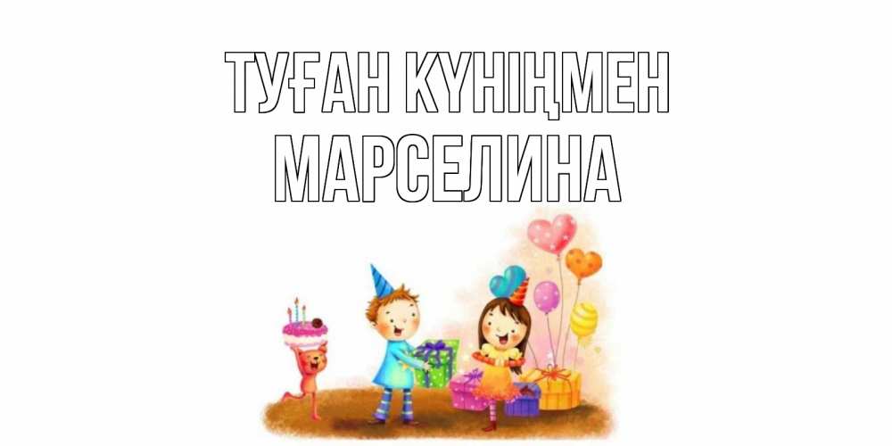 Күн сайын ашық хат с именем, Марселина Туған күніңмен дети, подарки Онлайн тегін жүктеп алу тілектері бар керемет карта 