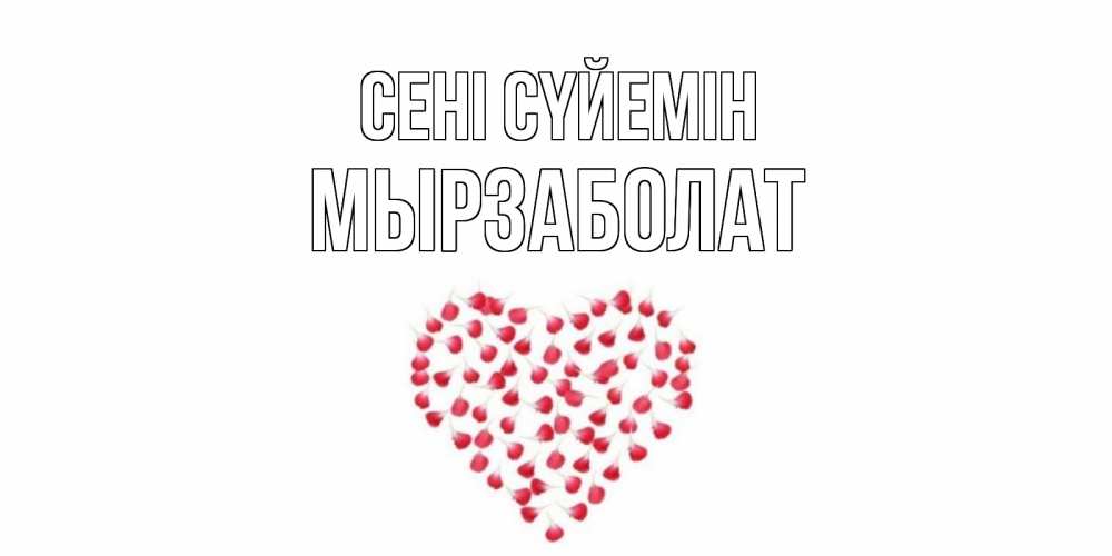 Күн сайын ашық хат с именем, Мырзаболат Сені сүйемін сердце Онлайн тегін жүктеп алу тілектері бар керемет карта 