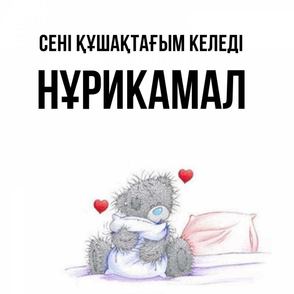 Күн сайын ашық хат с именем, НҰРИКАМАЛ сені құшақтағым келеді сердечки мишка Тедди и кроватка Онлайн тегін жүктеп алу тілектері бар керемет карта 