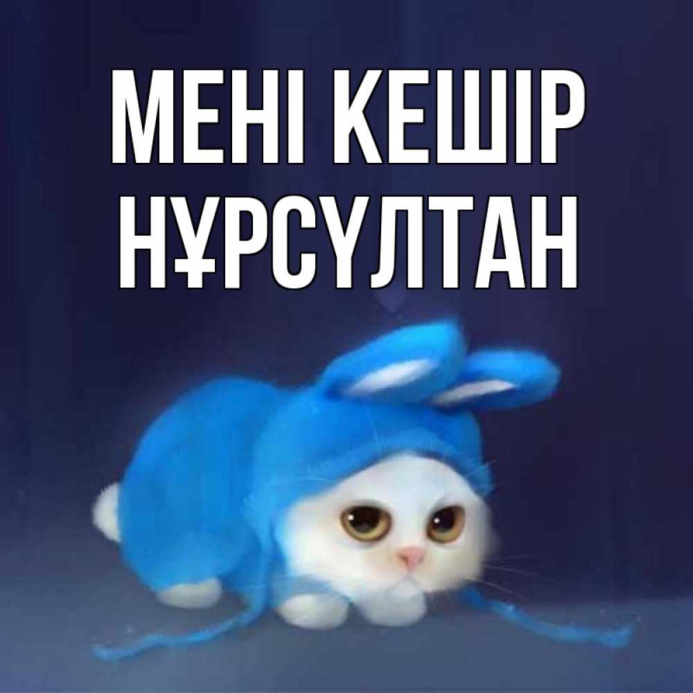 Күн сайын ашық хат с именем, НҰРСҮЛТАН Мені кешір невинный котозай просит прощения Онлайн тегін жүктеп алу тілектері бар керемет карта 
