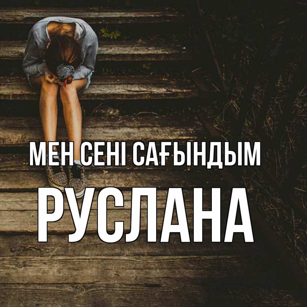 Күн сайын ашық хат с именем, РУСЛАНА Мен сені сағындым грущу Онлайн тегін жүктеп алу тілектері бар керемет карта 