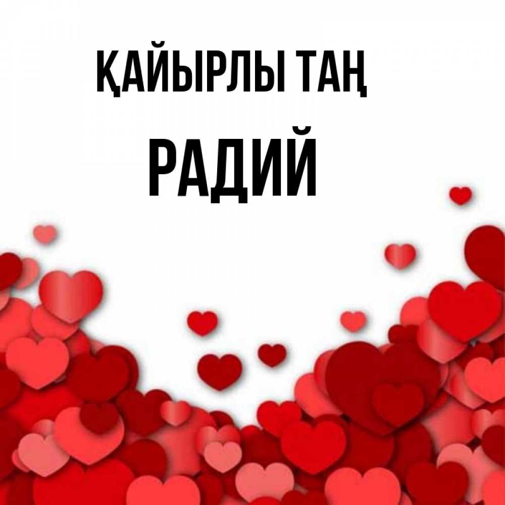 Күн сайын ашық хат с именем, Радий Қайырлы таң хорошего настроения Онлайн тегін жүктеп алу тілектері бар керемет карта 