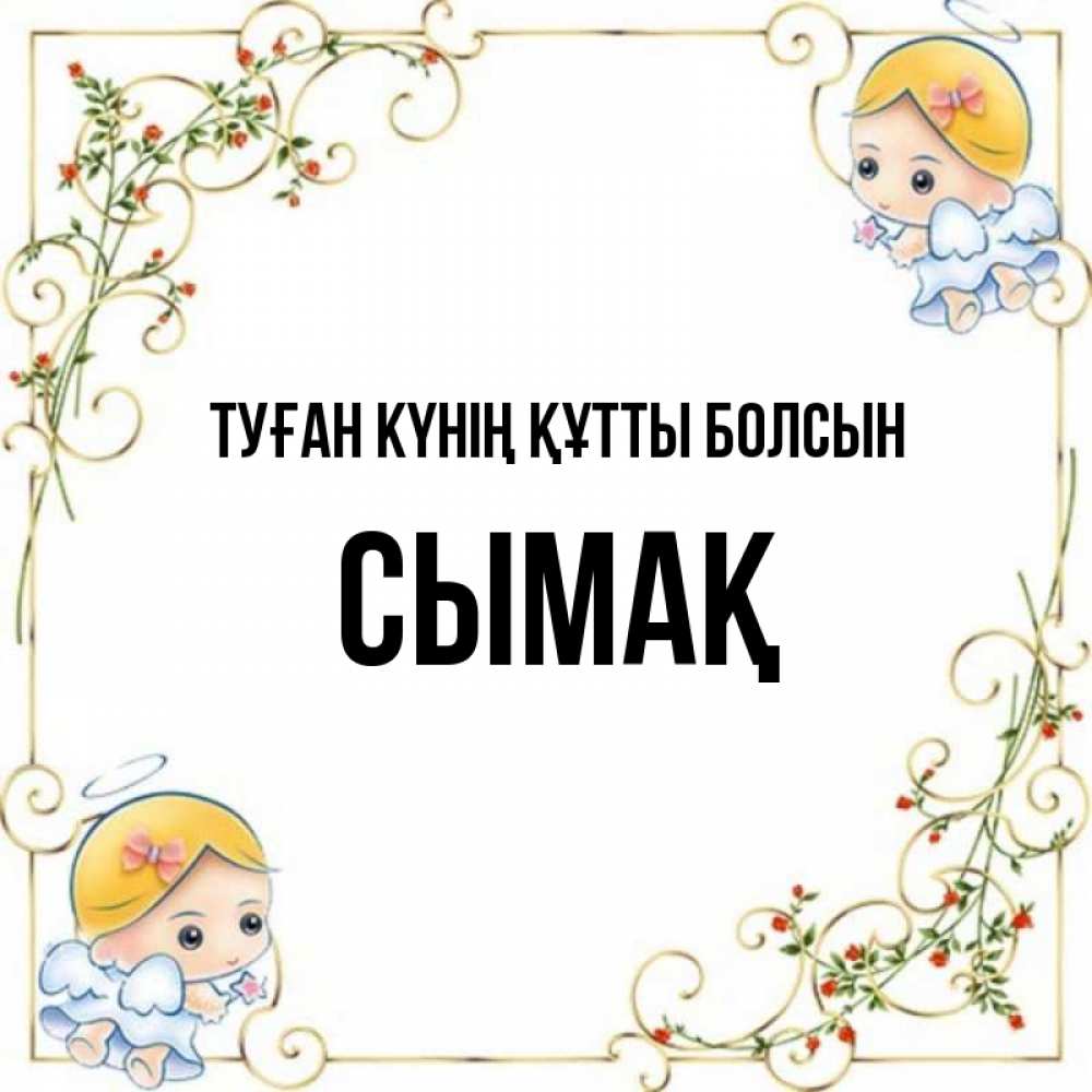 Күн сайын ашық хат с именем, СЫМАҚ Туған күнің құтты болсын девочки ангелы Онлайн тегін жүктеп алу тілектері бар керемет карта 