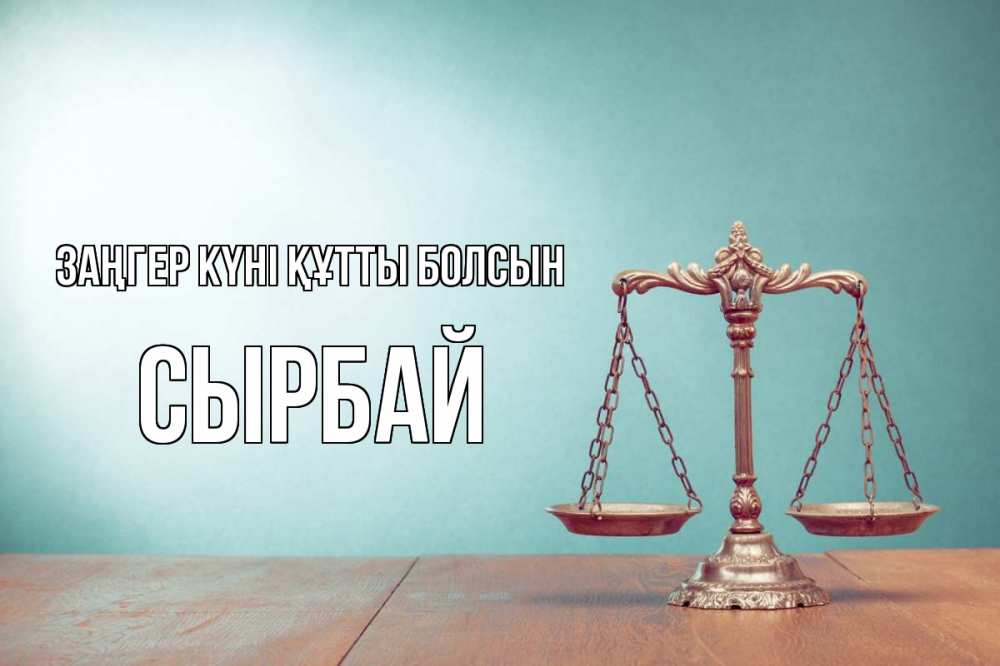 Күн сайын ашық хат с именем, СЫРБАЙ Заңгер күні құтты болсын с днем юриста Онлайн тегін жүктеп алу тілектері бар керемет карта 
