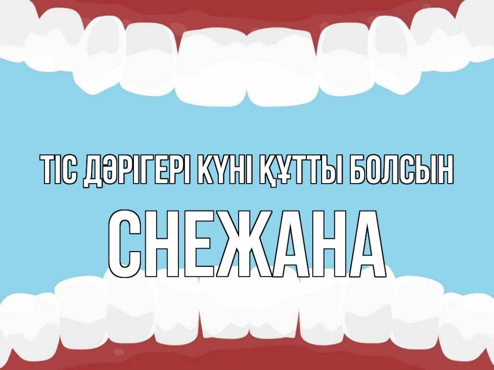 Күн сайын ашық хат с именем, Снежана Тіс дәрігері күні құтты болсын с днем стоматолога Онлайн тегін жүктеп алу тілектері бар керемет карта 
