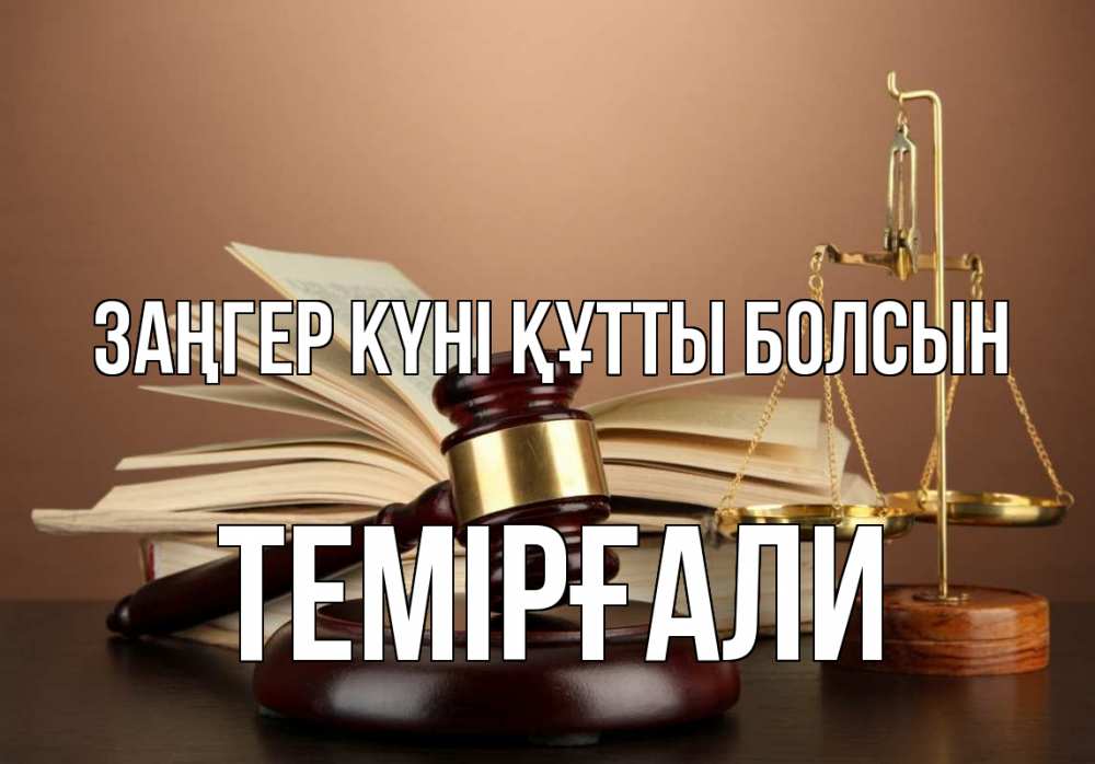 Күн сайын ашық хат с именем, ТЕМІРҒАЛИ Заңгер күні құтты болсын с днем юриста Онлайн тегін жүктеп алу тілектері бар керемет карта 