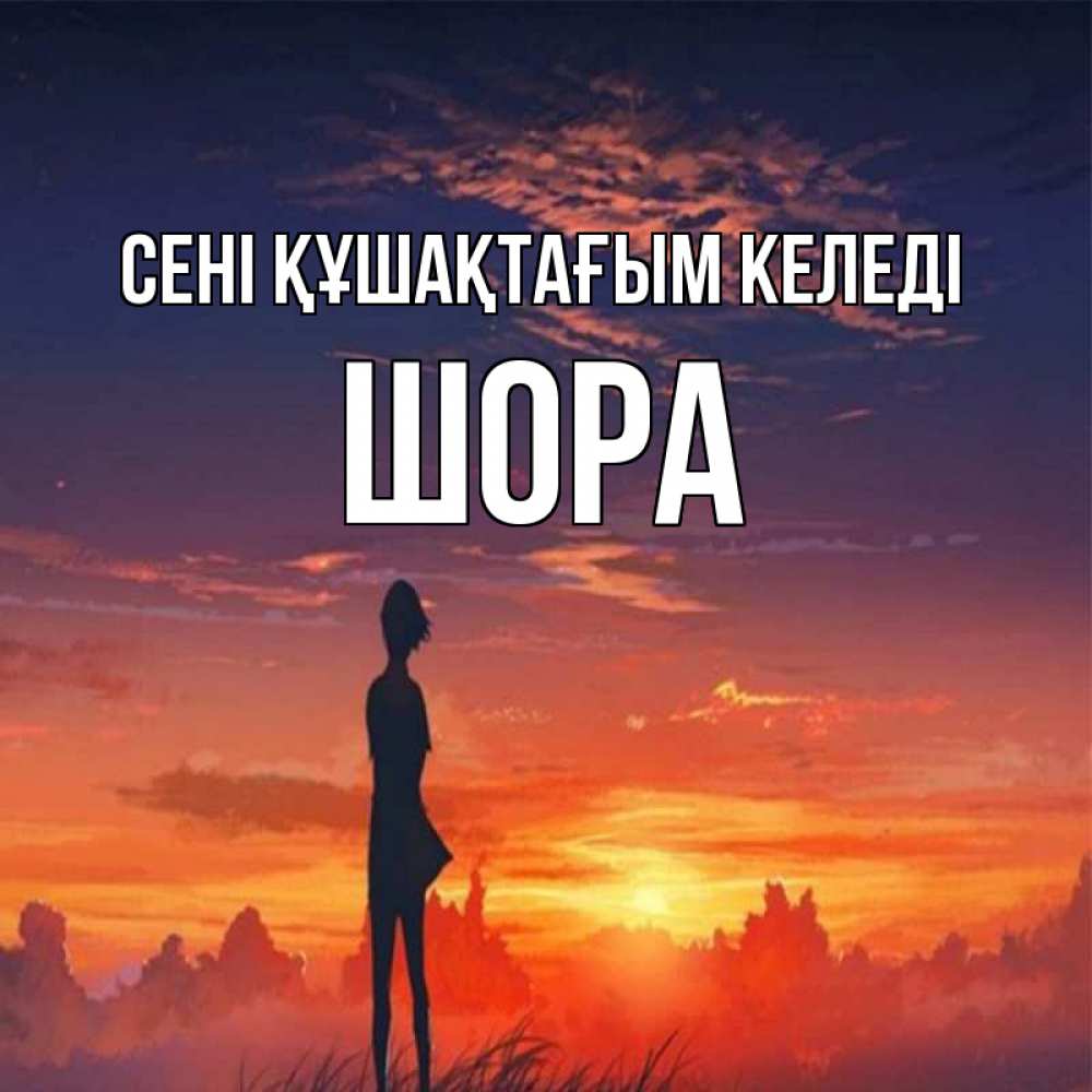 Күн сайын ашық хат с именем, ШОРА сені құшақтағым келеді стройная девушка Онлайн тегін жүктеп алу тілектері бар керемет карта 