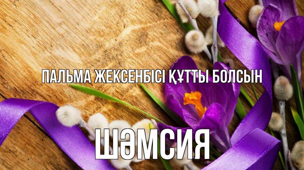 Күн сайын ашық хат с именем, ШӘМСИЯ Пальма жексенбісі құтты болсын верба, стол, цветы Онлайн тегін жүктеп алу тілектері бар керемет карта 
