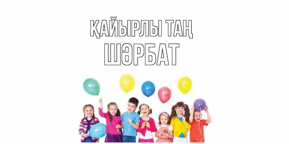 Күн сайын ашық хат с именем, ШӘРБАТ Қайырлы таң веселье Онлайн тегін жүктеп алу тілектері бар керемет карта 