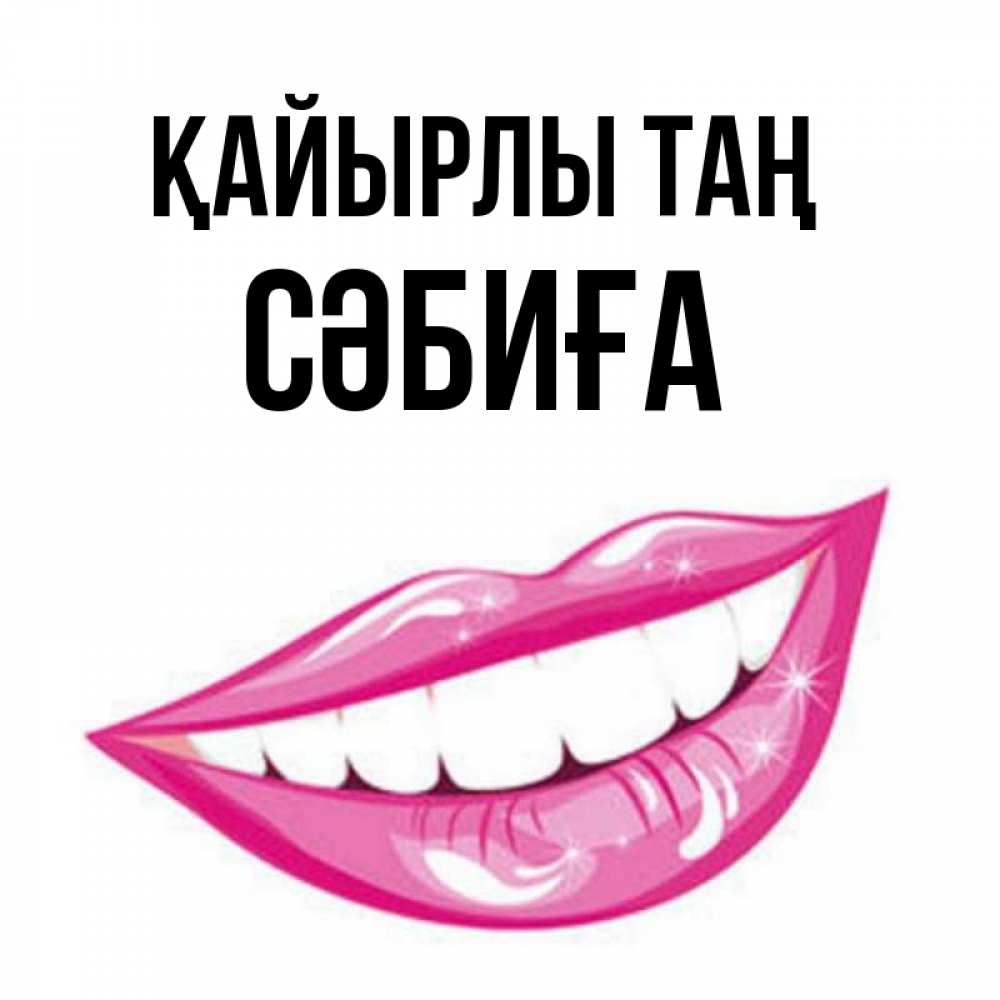 Күн сайын ашық хат с именем, СӘБИҒА Қайырлы таң розовые губы и белые зубы Онлайн тегін жүктеп алу тілектері бар керемет карта 