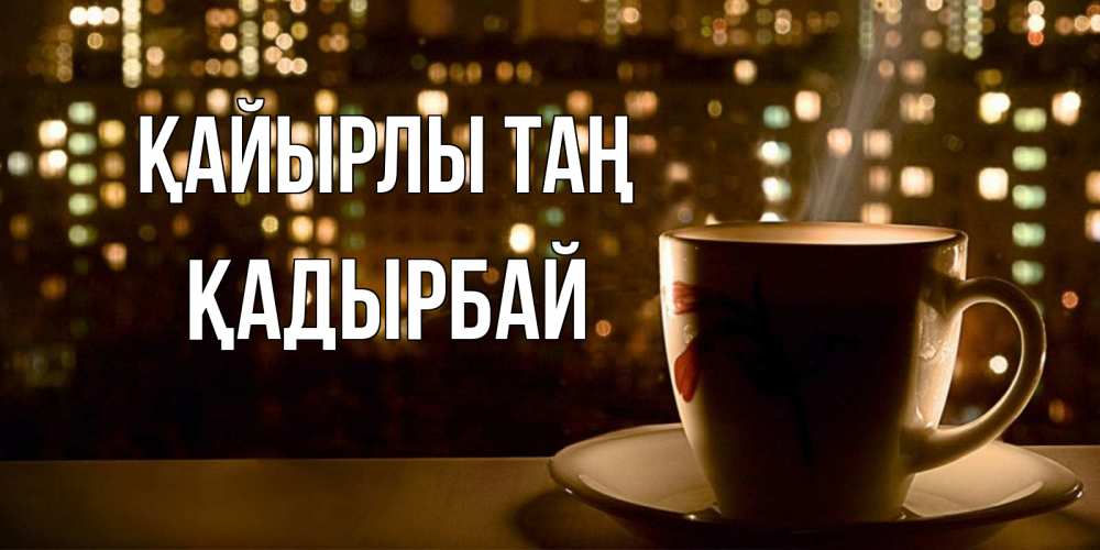 Күн сайын ашық хат с именем, Қадырбай Қайырлы таң утрешнее настроение Онлайн тегін жүктеп алу тілектері бар керемет карта 