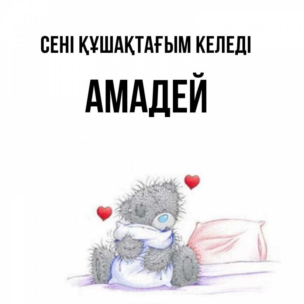 Күн сайын ашық хат с именем, Амадей сені құшақтағым келеді сердечки мишка Тедди и кроватка Онлайн тегін жүктеп алу тілектері бар керемет карта 