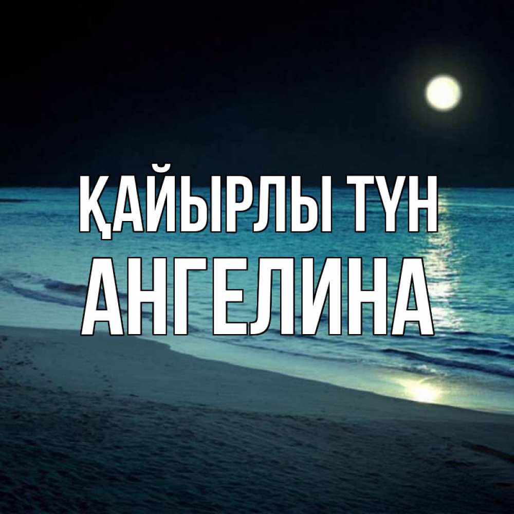 Күн сайын ашық хат с именем, Ангелина Қайырлы түн нежное море ночью Онлайн тегін жүктеп алу тілектері бар керемет карта 