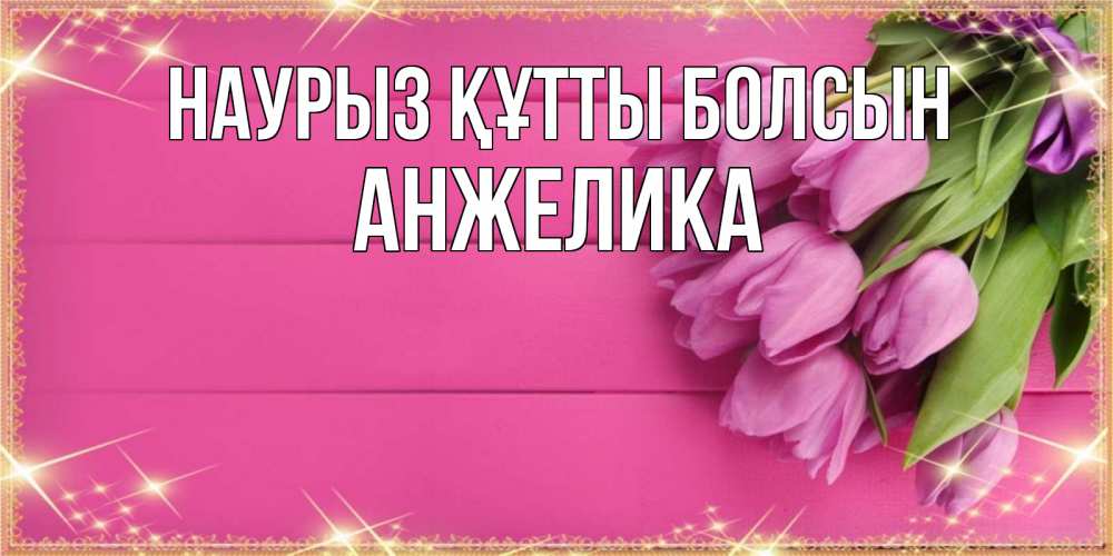 Күн сайын ашық хат с именем, Анжелика Наурыз құтты болсын открытка для фотошопа с подписью Онлайн тегін жүктеп алу тілектері бар керемет карта 