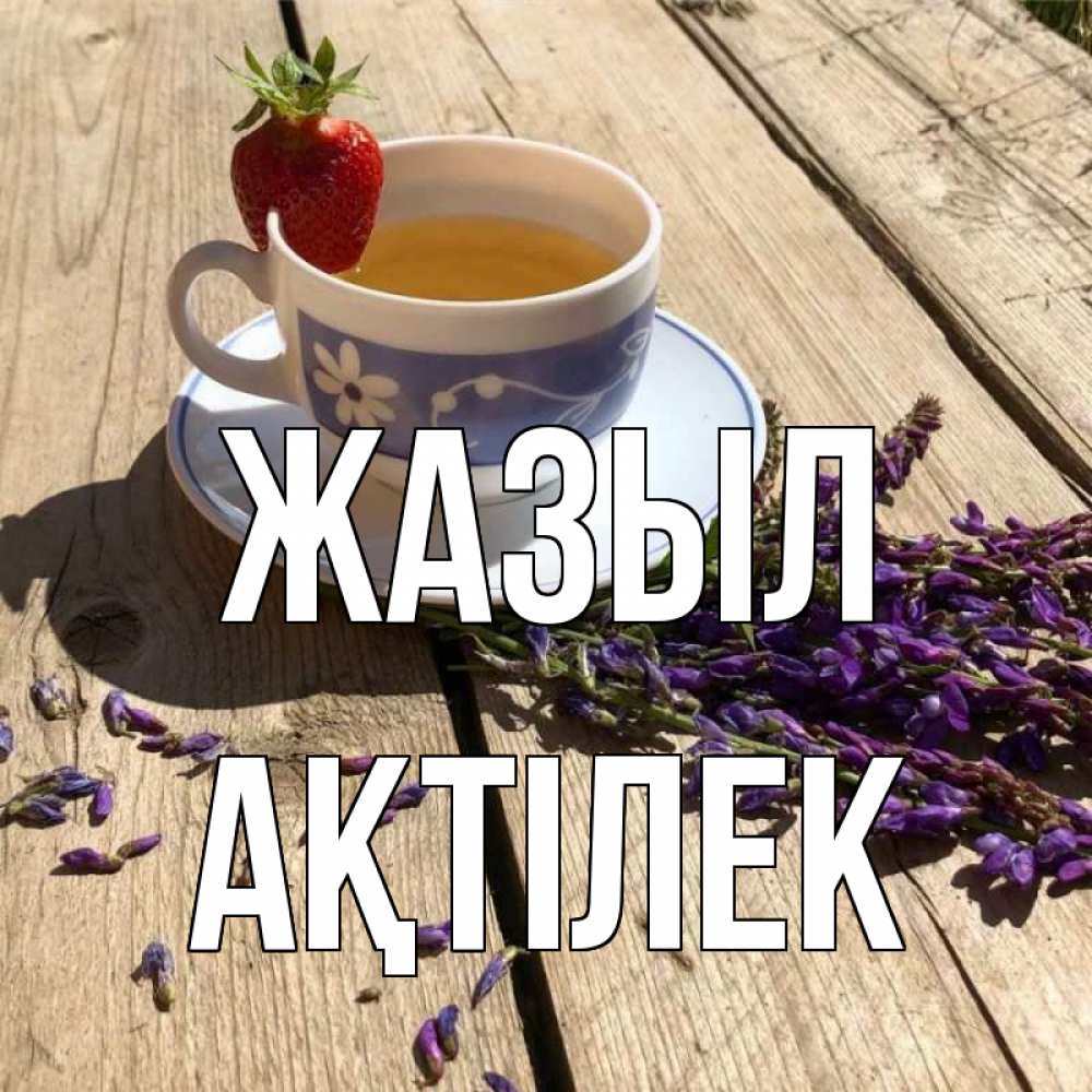 Күн сайын ашық хат с именем, Ақтілек Жазыл чай Онлайн тегін жүктеп алу тілектері бар керемет карта 