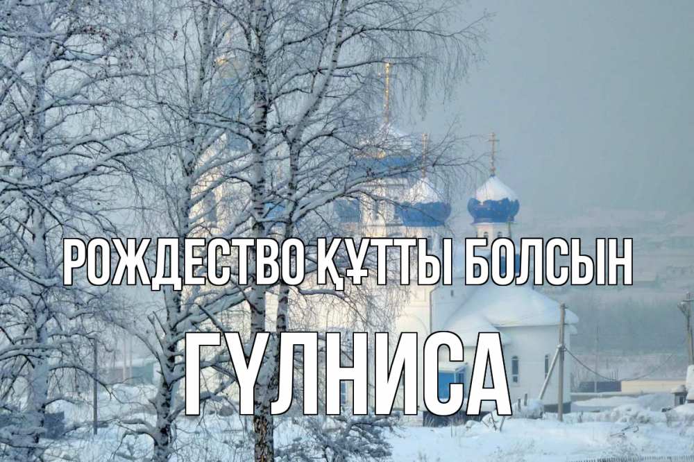Күн сайын ашық хат с именем, ГҮЛНИСА Рождество құтты болсын храм, зима Онлайн тегін жүктеп алу тілектері бар керемет карта 