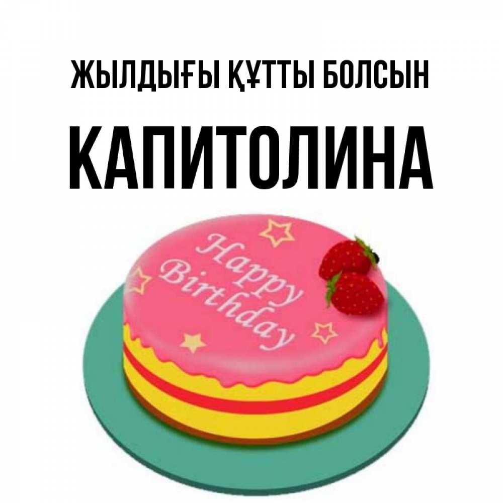 Күн сайын ашық хат с именем, Капитолина Жылдығы құтты болсын торт, клубника, днюха Онлайн тегін жүктеп алу тілектері бар керемет карта 