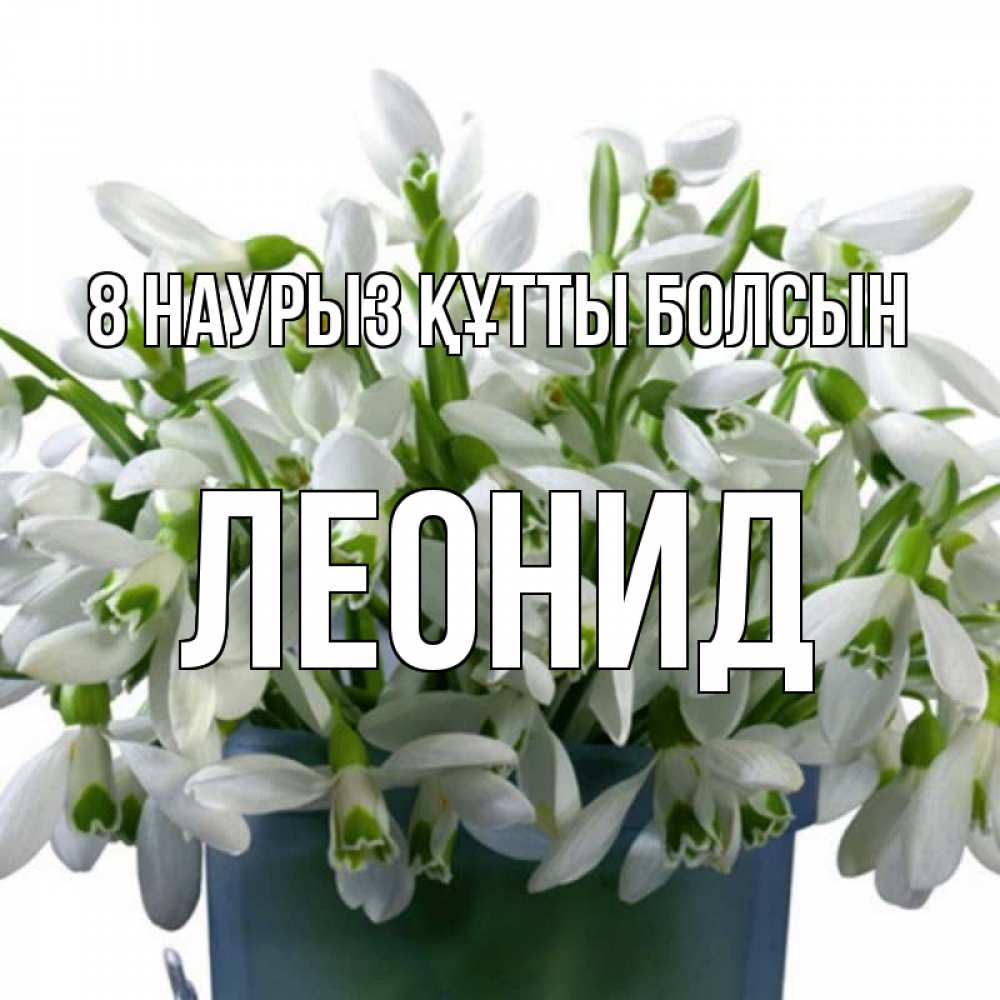 Күн сайын ашық хат с именем, Леонид 8 наурыз құтты болсын цветы к международному женскому дню Онлайн тегін жүктеп алу тілектері бар керемет карта 