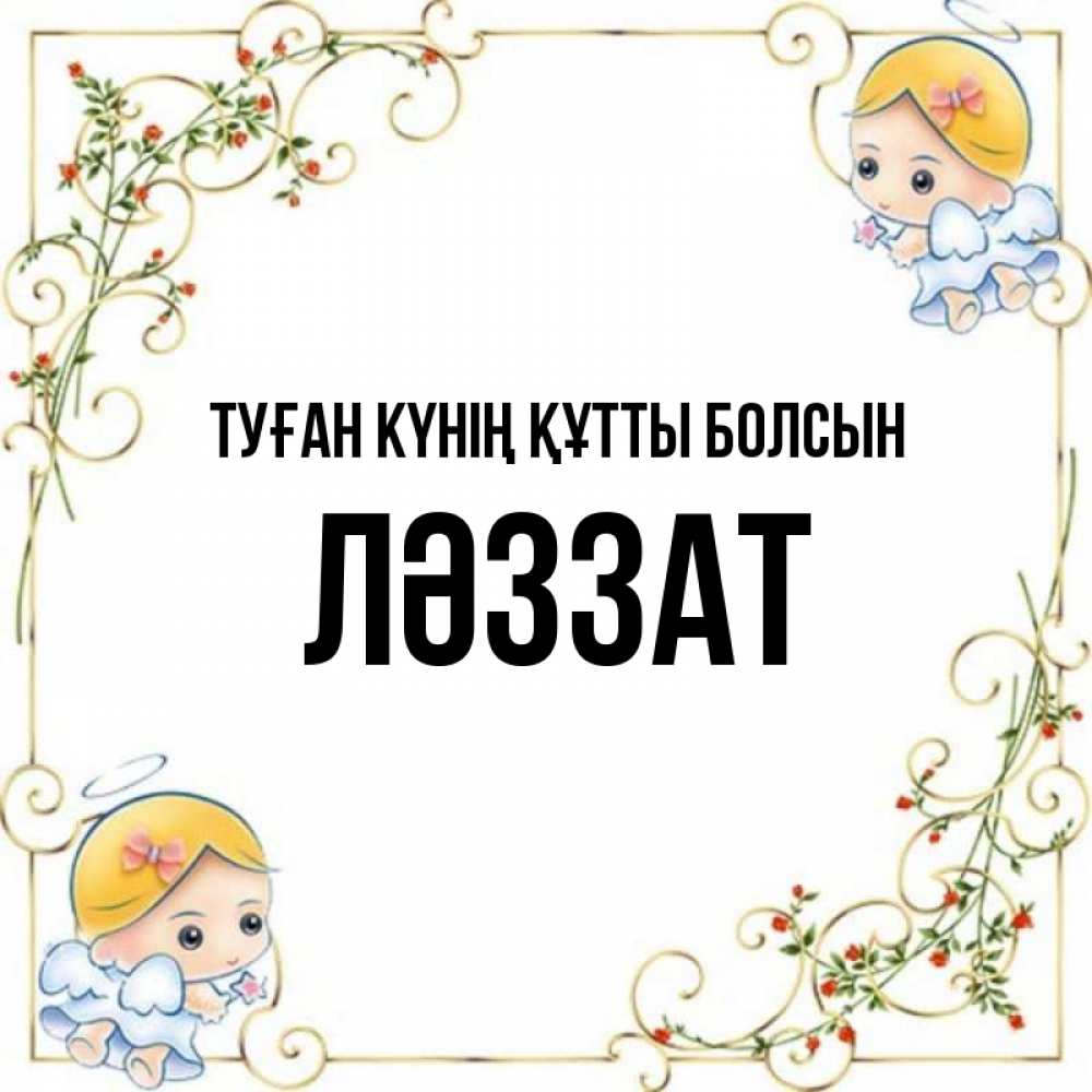 Күн сайын ашық хат с именем, ЛӘЗЗАТ Туған күнің құтты болсын девочки ангелы Онлайн тегін жүктеп алу тілектері бар керемет карта 