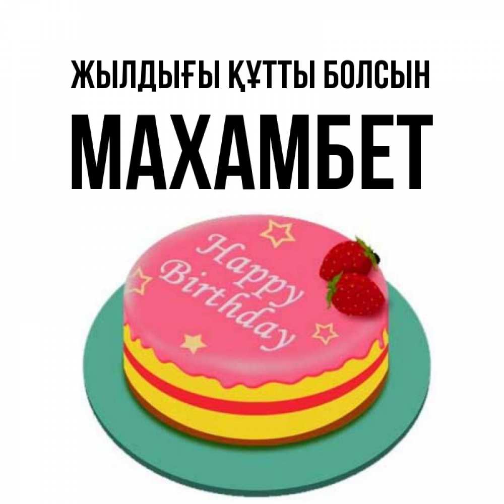 Күн сайын ашық хат с именем, МАХАМБЕТ Жылдығы құтты болсын торт, клубника, днюха Онлайн тегін жүктеп алу тілектері бар керемет карта 