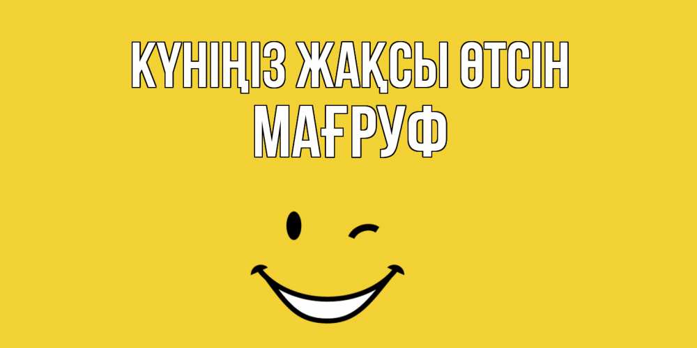 Күн сайын ашық хат с именем, МАҒРУФ Күніңіз жақсы өтсін позитивного дня Онлайн тегін жүктеп алу тілектері бар керемет карта 
