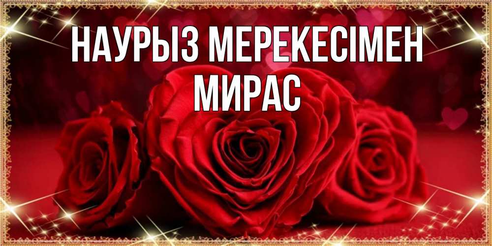 Күн сайын ашық хат с именем, МИРАС Наурыз мерекесімен три красные розы Онлайн тегін жүктеп алу тілектері бар керемет карта 
