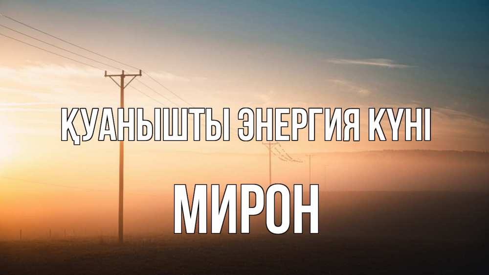 Күн сайын ашық хат с именем, МИРОН Қуанышты энергия күні дымка столбы провода Онлайн тегін жүктеп алу тілектері бар керемет карта 