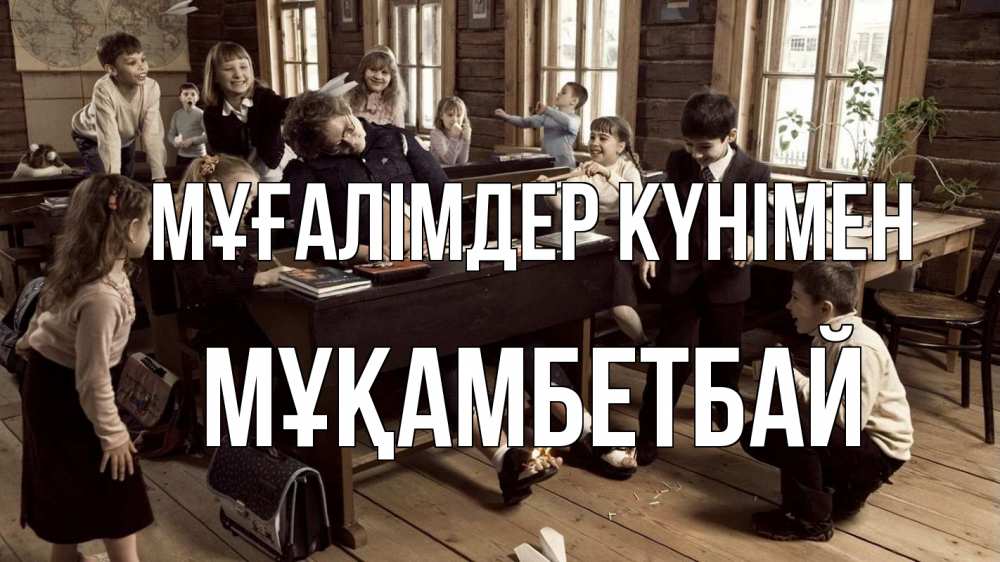 Күн сайын ашық хат с именем, Мұқамбетбай Мұғалімдер күнімен с днем учителя Онлайн тегін жүктеп алу тілектері бар керемет карта 