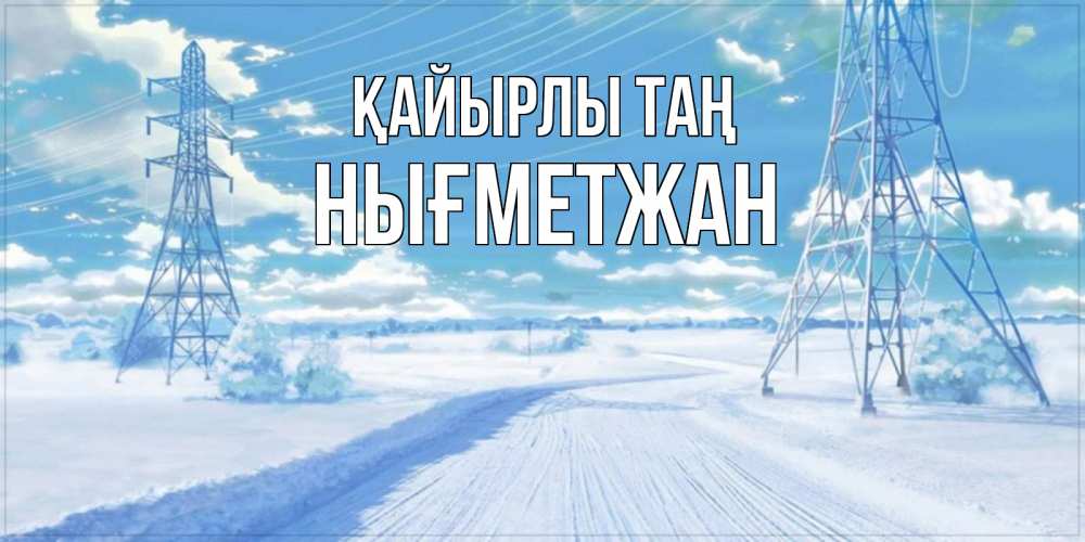 Күн сайын ашық хат с именем, НЫҒМЕТЖАН Қайырлы таң зимняя открытка Онлайн тегін жүктеп алу тілектері бар керемет карта 