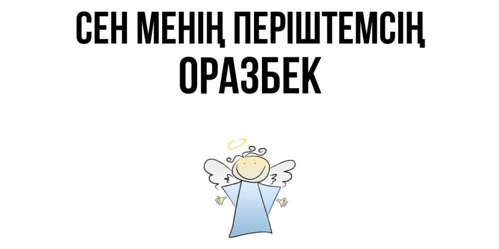 Күн сайын ашық хат с именем, ОРАЗБЕК Сен менің періштемсің ангел Онлайн тегін жүктеп алу тілектері бар керемет карта 