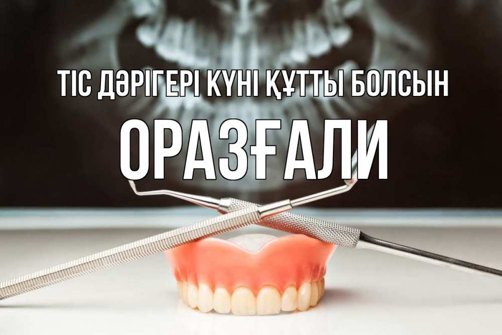 Күн сайын ашық хат с именем, ОРАЗҒАЛИ Тіс дәрігері күні құтты болсын с днем стоматолога Онлайн тегін жүктеп алу тілектері бар керемет карта 