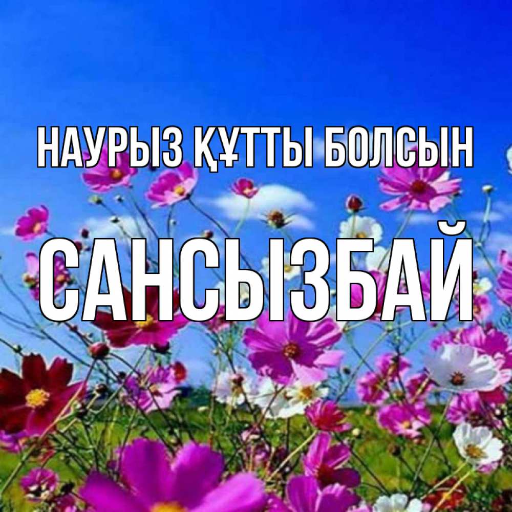 Күн сайын ашық хат с именем, САНСЫЗБАЙ Наурыз құтты болсын цветы Онлайн тегін жүктеп алу тілектері бар керемет карта 