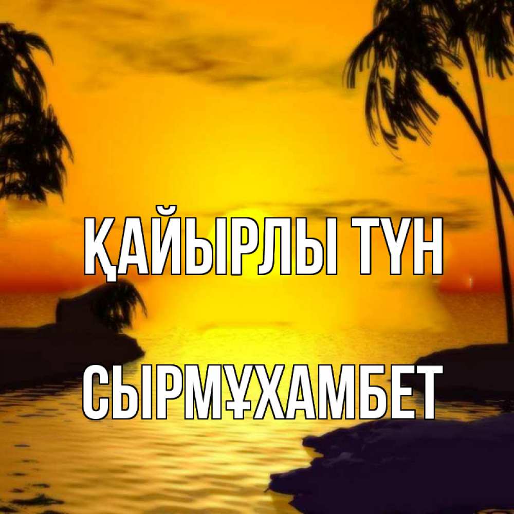Күн сайын ашық хат с именем, СЫРМҰХАМБЕТ Қайырлы түн остров Онлайн тегін жүктеп алу тілектері бар керемет карта 