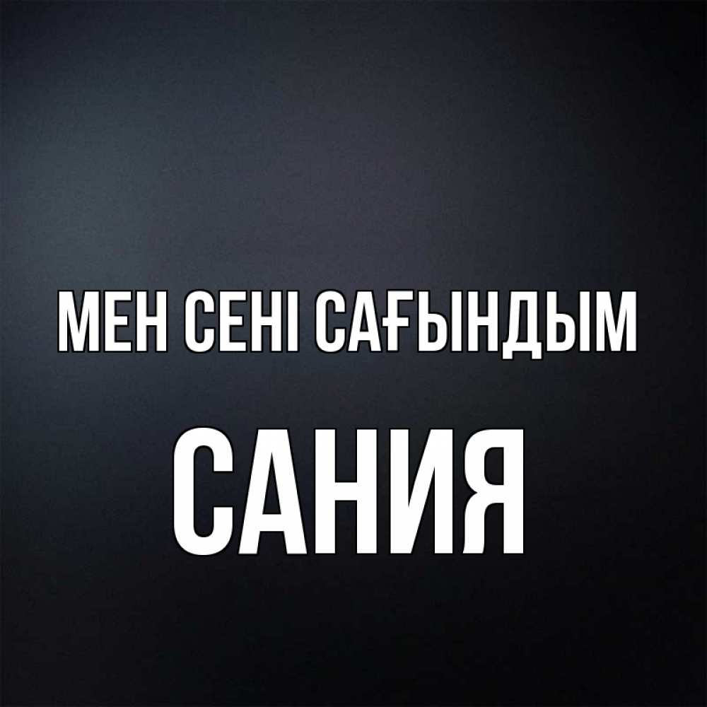 Күн сайын ашық хат с именем, Сания Мен сені сағындым с подписью Онлайн тегін жүктеп алу тілектері бар керемет карта 