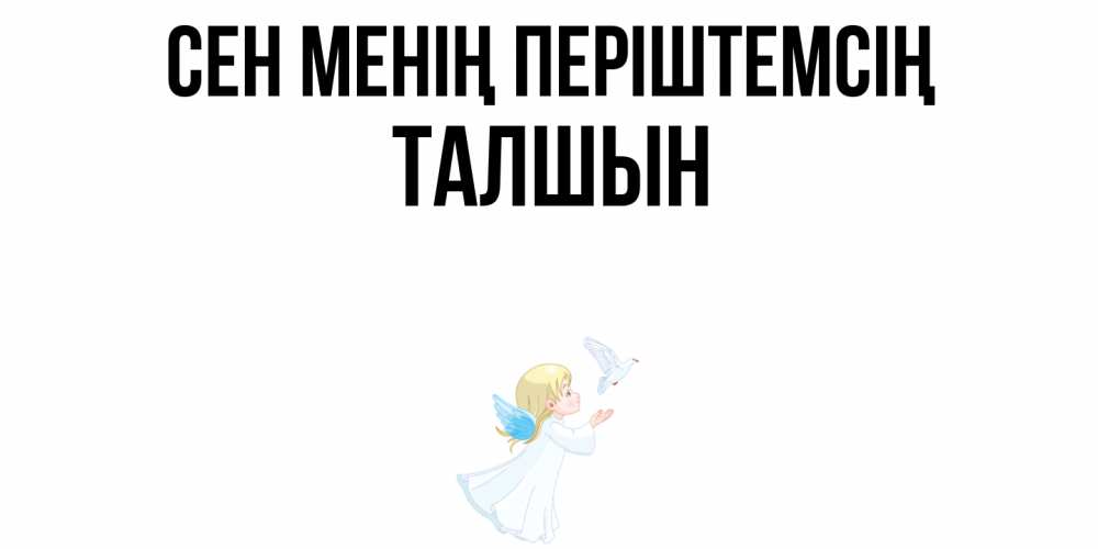 Күн сайын ашық хат с именем, ТАЛШЫН Сен менің періштемсің ангел, голубь Онлайн тегін жүктеп алу тілектері бар керемет карта 