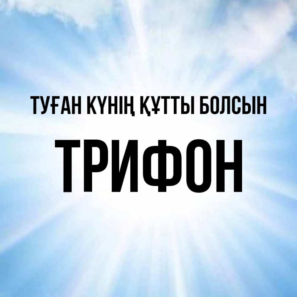 Күн сайын ашық хат с именем, Трифон Туған күнің құтты болсын свет небесный Онлайн тегін жүктеп алу тілектері бар керемет карта 