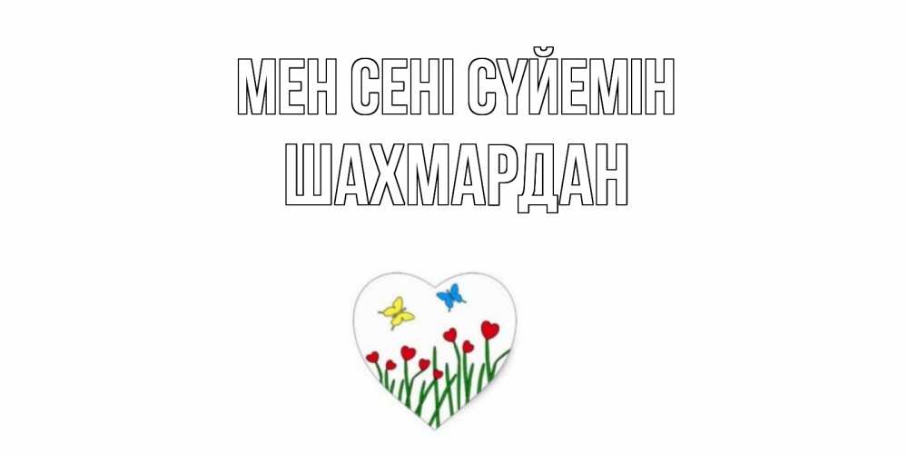 Күн сайын ашық хат с именем, ШАХМАРДАН Мен сені сүйемін сердечки, бабочки Онлайн тегін жүктеп алу тілектері бар керемет карта 