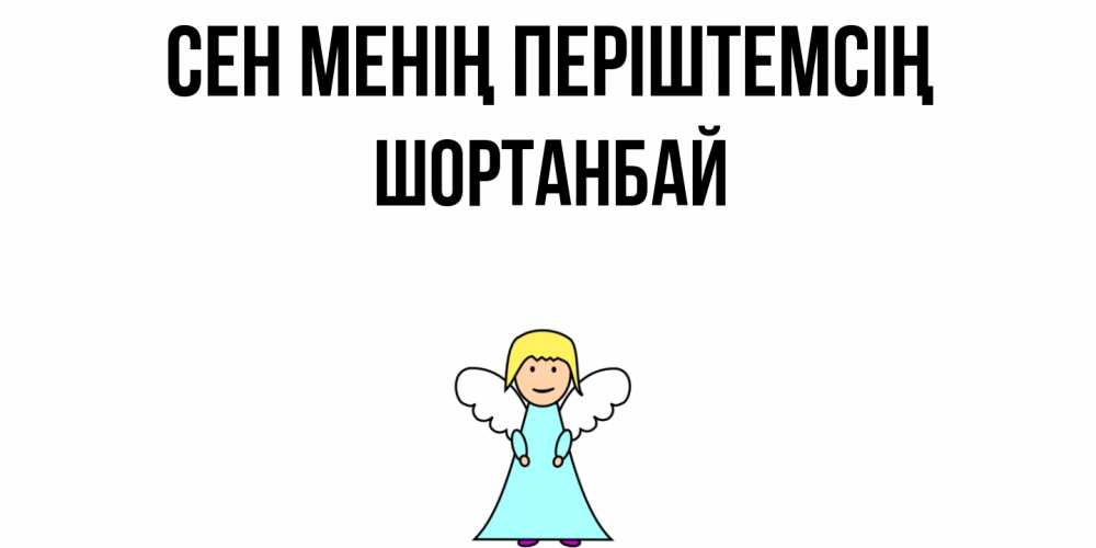 Күн сайын ашық хат с именем, ШОРТАНБАЙ Сен менің періштемсің ангел Онлайн тегін жүктеп алу тілектері бар керемет карта 