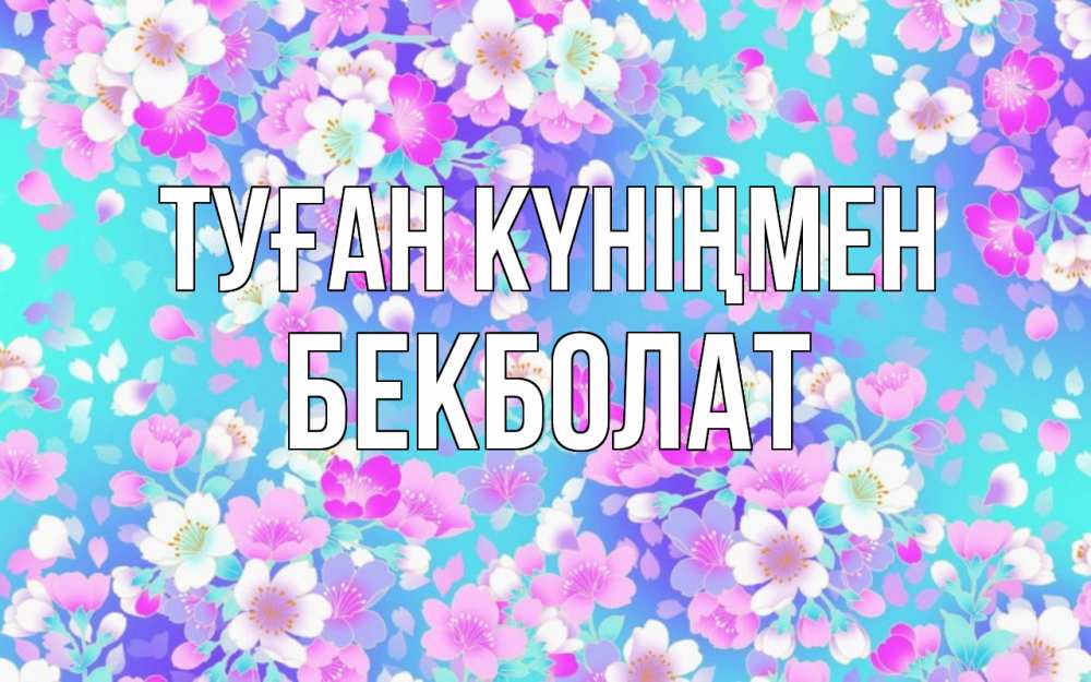 Күн сайын ашық хат с именем, Бекболат Туған күніңмен открытка с заливкой Онлайн тегін жүктеп алу тілектері бар керемет карта 